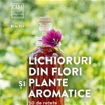 Lichioruri din flori si plante aromatice. 50 de retete pe gustul tuturor - Rita Vitt, Casa