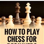 How to Play Chess for Beginners: Tips & Strategies to Win at Chess, Paperback - MR Joe Carlton