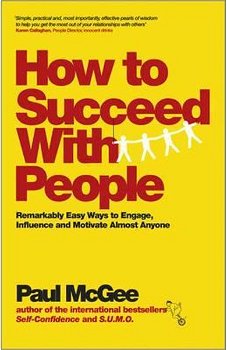 How to Succeed with People – Remarkably Easy Ways to Engage, Influence and Motivate Almost Anyone