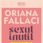 Sexul inutil. Calatorie in jurul femeii - Oriana Fallaci
