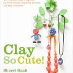 Clay So Cute!: 21 Polymer Clay Projects for Cool Charms, Itty-Bitty Animals, and Tiny Treasures