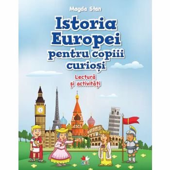 Istoria Europei pentru copiii curiosi. Lectura si activitati - Magda Stan, editura Litera