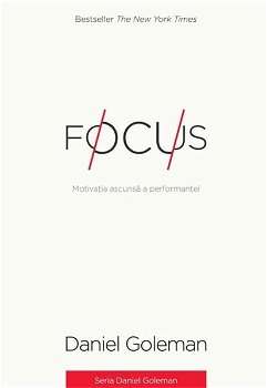 Focus. Motivatia ascunsa a performantei - Daniel Goleman