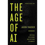 The Age of AI: Artificial Intelligence and the Future of Humanity, Jason Thacker (Author)