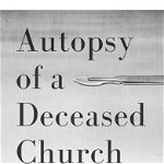 Autopsy of a Deceased Church 12 Ways to Keep Yours Alive 9781433683923