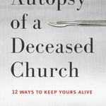 Autopsy of a Deceased Church 12 Ways to Keep Yours Alive 9781433683923