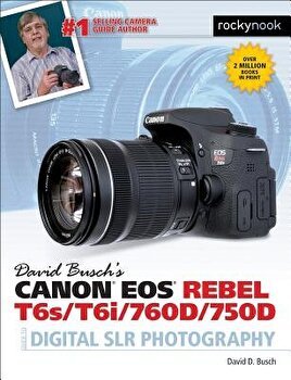 David Busch S Canon EOS Rebel T6s/T6i/760d/750d Guide to Digital Slr Photography: 115 X-Pert Tips to Get the Most Out of Your Camera