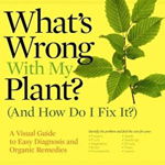What's Wrong with My Plant? (and How Do I Fix It?): A Visual Guide to Easy Diagnosis and Organic Remedies