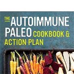 Autoimmune Paleo Cookbook and Action Plan A Practical Guide to Easing Your Autoimmune Disease Symptoms with Nourishing Food 9781623154615