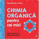 Chimia organică pentru cei mici. Universitatea copiilor - Hardcover - Cara Florance, Chris Ferrie - Litera mică, 