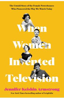 When Women Invented Television: The Untold Story of the Female Powerhouses Who Pioneered the Way We Watch Today - Jennifer Keishin Armstrong