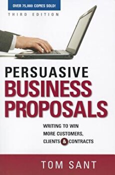 Persuasive Business Proposals: Writing to Win More Customers, Clients, and Contracts, Paperback - Tom Sant