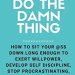 Just Do The Damn Thing: How To Sit Your @ss Down Long Enough To Exert Willpower