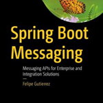 Spring Boot Messaging: Messaging APIs for Enterprise and Integration Solutions
