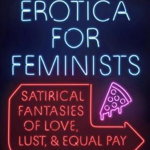 New Erotica for Feminists Satirical Fantasies of Love Lust and Equal Pay 9780525540403