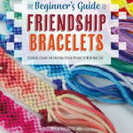 The Beginner's Guide to Friendship Bracelets: Essential Lessons for Creating Stylish Designs to Wear and Give - Masha Knots