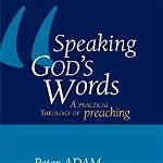 Speaking God's Words: A Practical Theology of Preaching - Peter Adam, Peter Adam