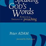 Speaking God's Words: A Practical Theology of Preaching - Peter Adam, Peter Adam