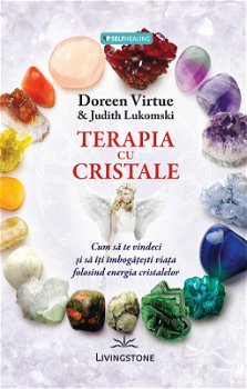 Terapia Cu Cristale - Doreen Virtue, Judith Lukomski, Doreen Virtue