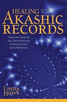 Healing Through the Akashic Records: Using the Power of Your Sacred Wounds to Discover Your Soul's Perfection - Linda Howe, Linda Howe