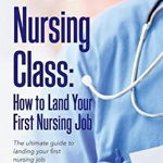 Your Last Nursing Class: How to Land Your First Nursing Job: The Ultimate Guide to Landing Your First Nursing Job...and Your Next !