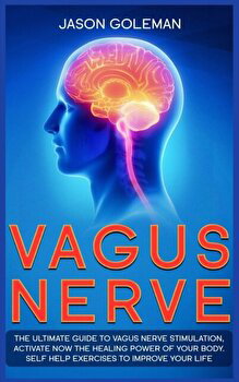 Vagus Nerve: The Ultimate Guide to Vagus Nerve Stimulation, Activate NOW The Healing Power of Your Body. Self Help Exercises to Imp - Jason Goleman