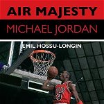 Air Majesty. Michael Jordan - Emil Hossu-Longin