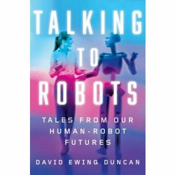 Talking to Robots: Tales from Our Human-Robot Futures de David Ewing Duncan