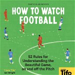 How to Watch Football: 52 Rules for Understanding the Beautiful Game, on and Off the Pitch - Tifo The Athletic, Tifo -. The Athletic