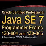 Oracle Certified Professional Java SE 7 Programmer Exams 1Z0-804 and 1Z0-805: A Comprehensive OCPJP 7 Certification Guide