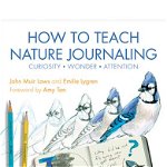 How to Teach Nature Journaling: Curiosity, Wonder, Attention, Paperback - John Muir Laws