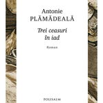 Trei ceasuri in iad - Antonie Plamadeala, Antonie Plamadeala