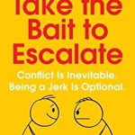 Don't Take the Bait to Escalate: Conflict Is Inevitable. Being a Jerk Is Optional.