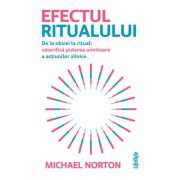 Efectul ritualului. De la obicei la ritual: valorifica puterea uimitoare a actiunilor zilnice - Michael Norton, Efectul ritualului. De la obicei la ritual: valorifica puterea uimitoare a actiunilor zilnice - Michael Norton,