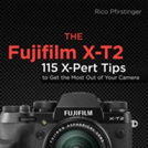 The Fujifilm X-T2 120 X-Pert Tips to Get the Most Out of Your Camera, Rico Pfirstinger