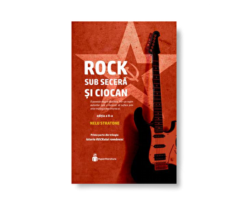 Istoria ROCKului Romanesc. Vol I: Rock sub secera si ciocan - Nelu Stratone