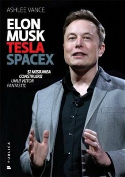 Elon Musk - Tesla, SpaceX si misiunea construirii unui viitor fantastic - Ashlee Vance