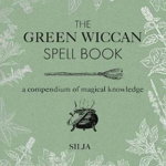 The Green Wiccan Spell Book: A Compendium of Magical Knowledge, Hardcover - Silja