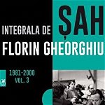 Integrala de sah. Volumul III 1981-2000 | Florin Gheorghiu, Cartea Romaneasca