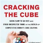 Cracking the Cube: Going Slow to Go Fast and Other Unexpected Turns in the World of Competitive Rubik&#039
