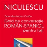Ghid de conversaţie român-spaniol pentru toţi / A Romanian - Spanish Guide for Day-To-Day Conversation