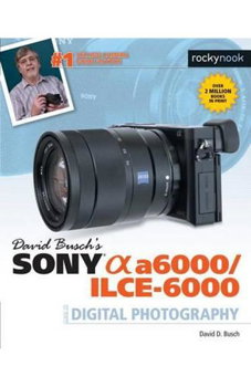 David Busch's Sony Alpha A6000/ILCE-6000 Guide to Digital Ph