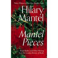 Mantel Pieces: Royal Bodies and Other Writing from the London Review of Books de Hilary Mantel