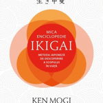 Mica enciclopedie ikigai: metoda japoneza de descoperire a scopului in viata - Ken Mogi
