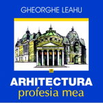 Arhitectura, profesia mea - Paperback - Gheorghe Leahu - Vremea, 