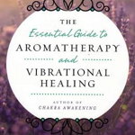 Essential Guide to Aromatherapy and Vibrational Healing - Margaret Ann Lembo, Margaret Ann Lembo