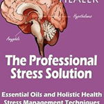 The Professional Stress Solutution: Essential Oils and Holistic Health Stress Management Techniques, Paperback