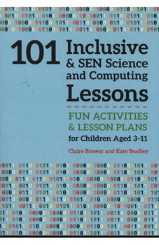 101 Inclusive and SEN Science and Computing Lessons. Fun Activities and Lesson Plans for Children Aged 3 - 11