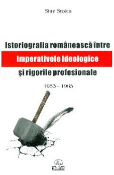 Istoriografia romaneasca intre imperativele ideologice si rigorile profesionale 1953 - 1965 STAN STOICA