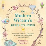 The Modern Wiccan's Guide to Living: With witchy rituals and spells for love, luck, wellness, and prosperity